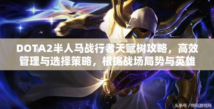 DOTA2半人马战行者天赋树攻略，高效管理与选择策略，根据战场局势与英雄定位灵活调整