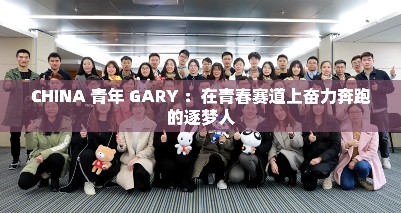 CHINA 青年 GARY ：在青春赛道上奋力奔跑的逐梦人