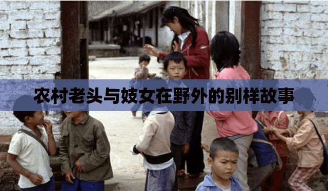 农村老头与妓女在野外的别样故事