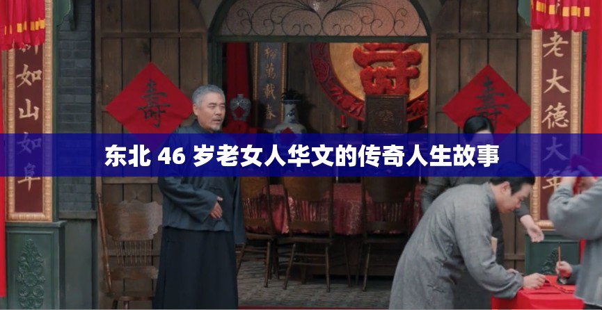 东北 46 岁老女人华文的传奇人生故事