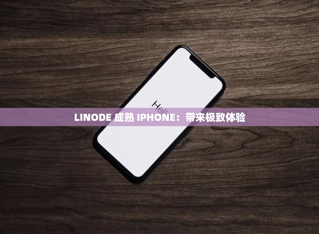 LINODE 成熟 IPHONE：带来极致体验