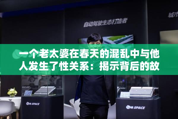 一个老太婆在春天的混乱中与他人发生了性关系：揭示背后的故事
