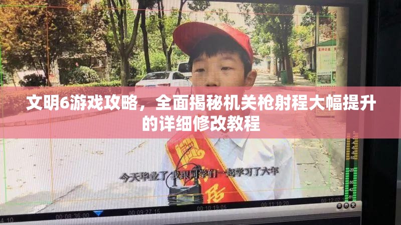 文明6游戏攻略，全面揭秘机关枪射程大幅提升的详细修改教程