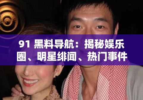 91 黑料导航：揭秘娱乐圈、明星绯闻、热门事件