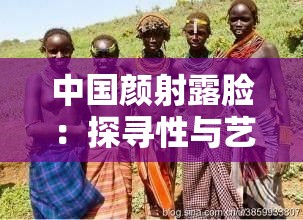 中国颜射露脸：探寻性与艺术的边界