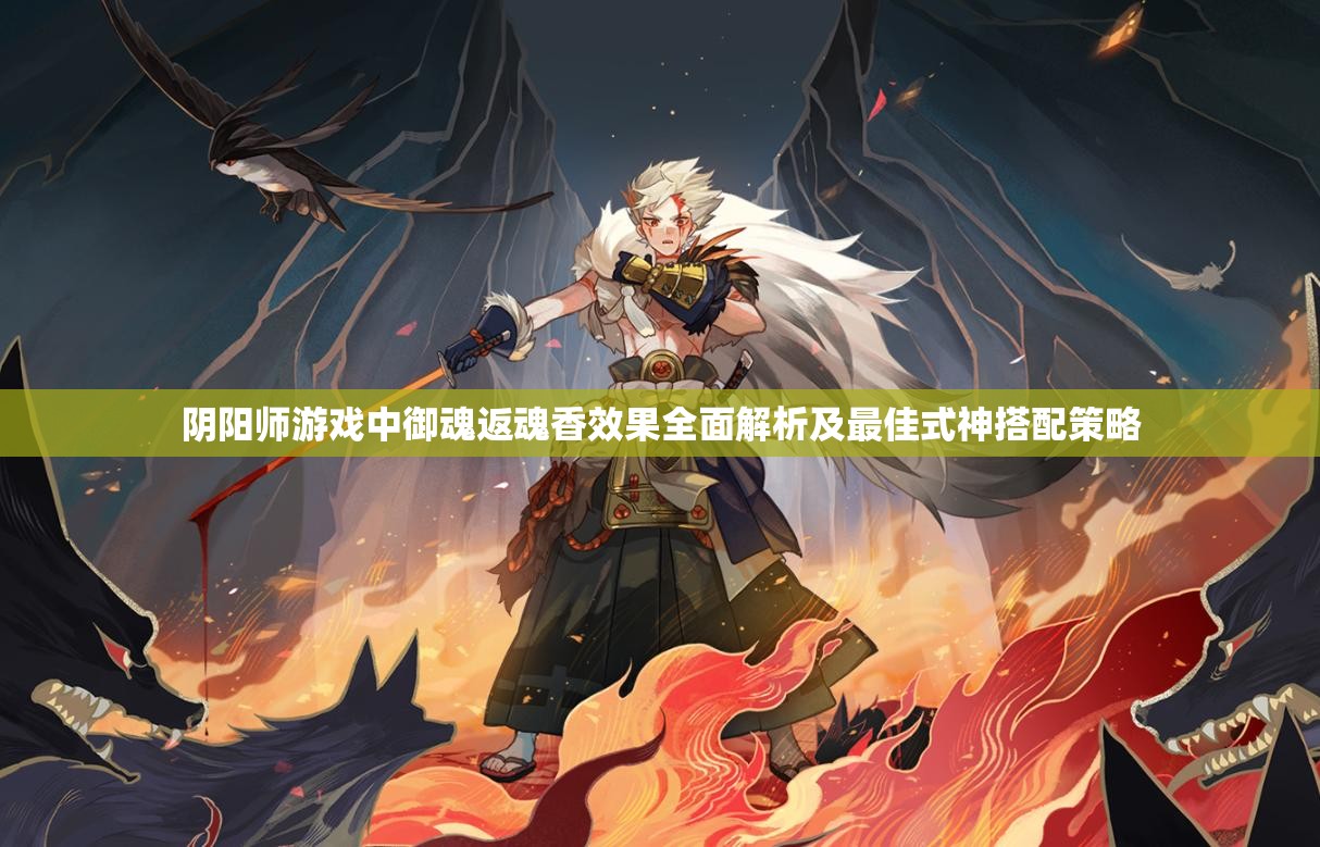 阴阳师游戏中御魂返魂香效果全面解析及最佳式神搭配策略