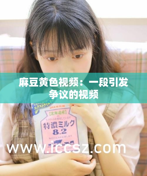 麻豆黄色视频：一段引发争议的视频