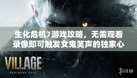 生化危机7游戏攻略，无需观看录像即可触发女鬼笑声的独家心得与技巧分享