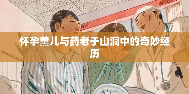 怀孕薰儿与药老于山洞中的奇妙经历