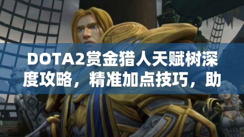 DOTA2赏金猎人天赋树深度攻略，精准加点技巧，助你驰骋战场提升战斗力