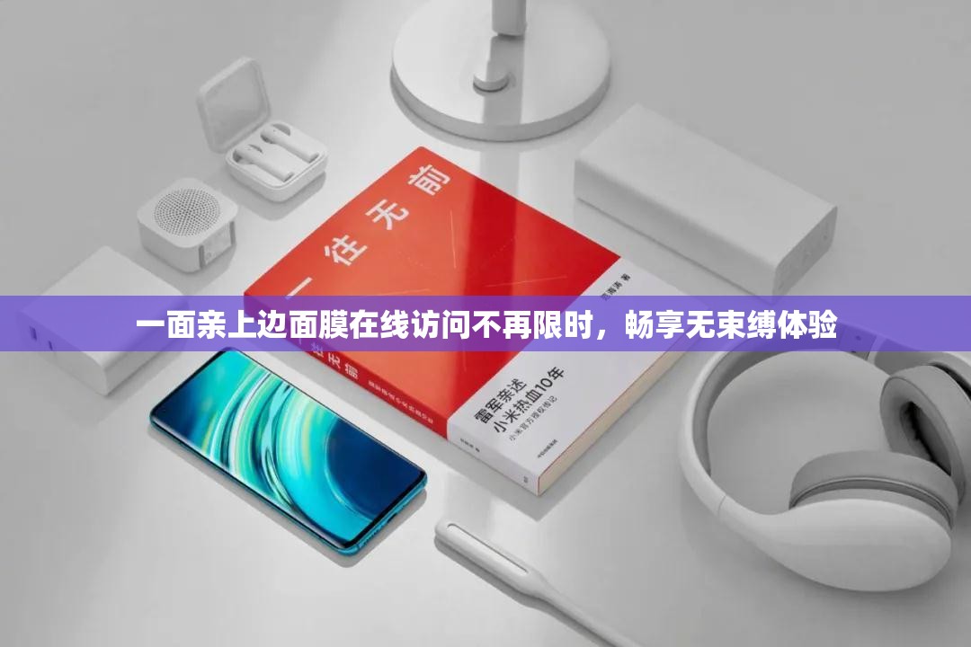 一面亲上边面膜在线访问不再限时，畅享无束缚体验