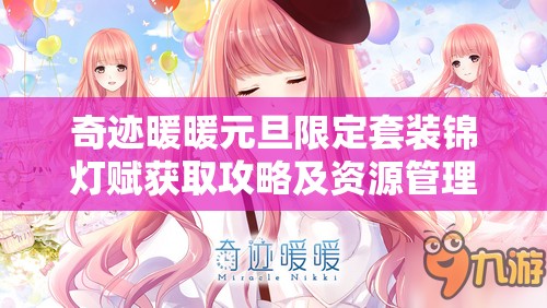 奇迹暖暖元旦限定套装锦灯赋获取攻略及资源管理优化策略