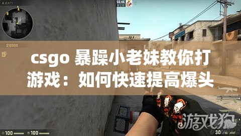 csgo 暴躁小老妹教你打游戏：如何快速提高爆头率