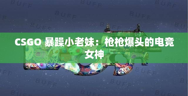 CSGO 暴躁小老妹：枪枪爆头的电竞女神