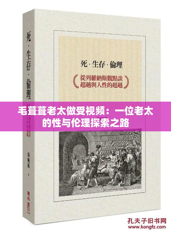 毛葺葺老太做受视频：一位老太的性与伦理探索之路