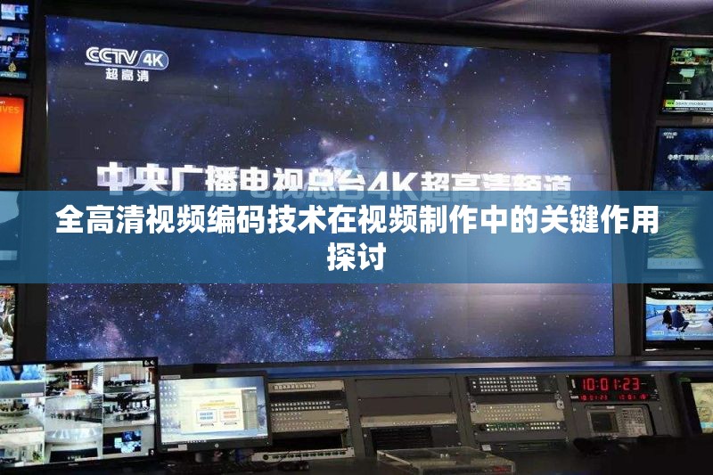 全高清视频编码技术在视频制作中的关键作用探讨
