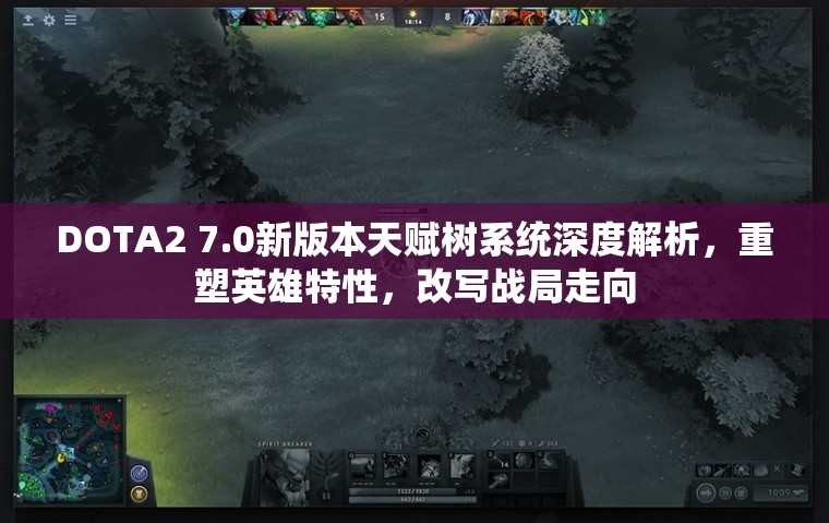 DOTA2 7.0新版本天赋树系统深度解析，重塑英雄特性，改写战局走向