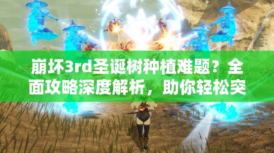 崩坏3rd圣诞树种植难题？全面攻略深度解析，助你轻松突破种植障碍！