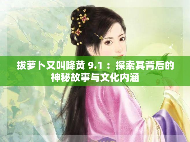 拔萝卜又叫降黄 9.1 ：探索其背后的神秘故事与文化内涵