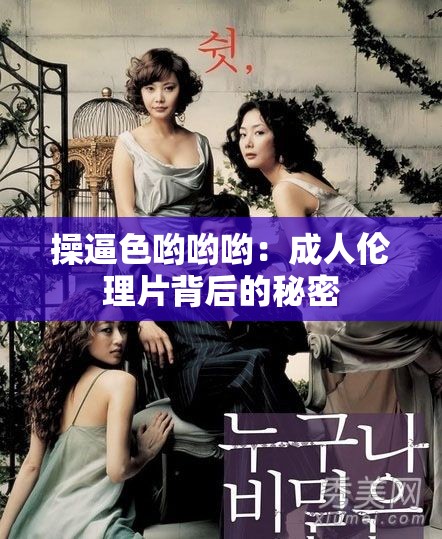 操逼色哟哟哟：成人伦理片背后的秘密