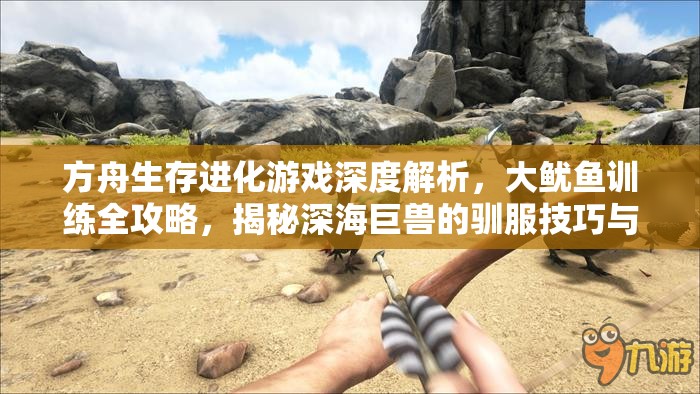方舟生存进化游戏深度解析，大鱿鱼训练全攻略，揭秘深海巨兽的驯服技巧与策略