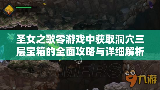 圣女之歌零游戏中获取洞穴三层宝箱的全面攻略与详细解析