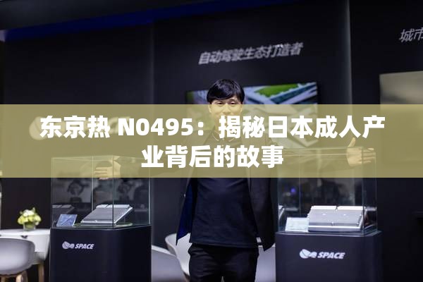 东京热 N0495：揭秘日本成人产业背后的故事