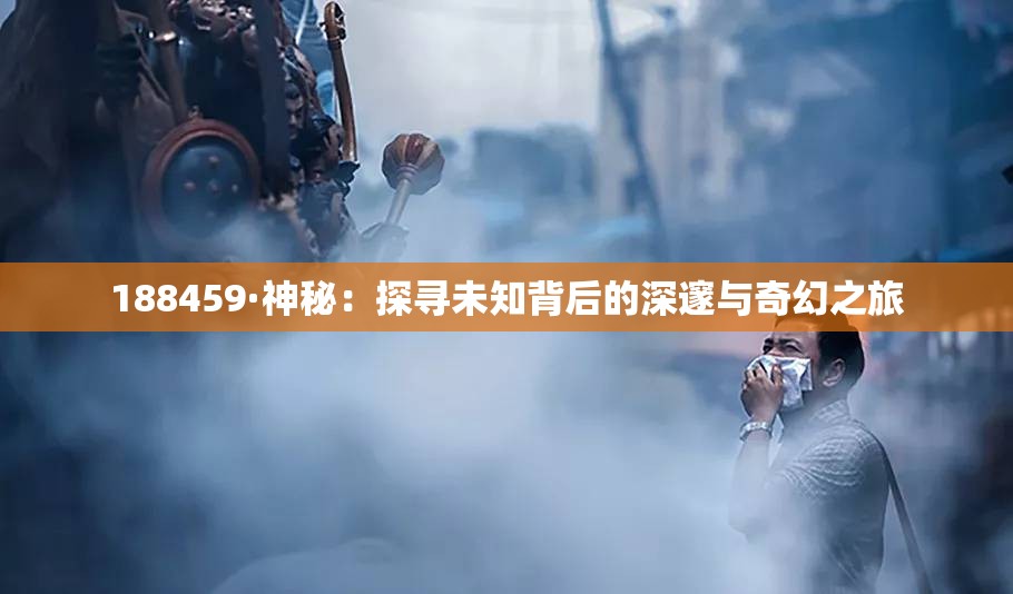 188459·神秘：探寻未知背后的深邃与奇幻之旅