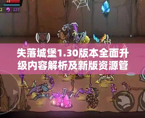 失落城堡1.30版本全面升级内容解析及新版资源管理优化策略介绍