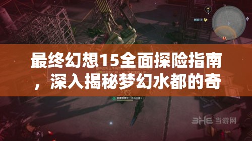 最终幻想15全面探险指南，深入揭秘梦幻水都的奇妙之旅