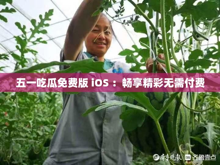 五一吃瓜免费版 iOS ：畅享精彩无需付费