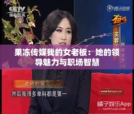 果冻传媒我的女老板：她的领导魅力与职场智慧