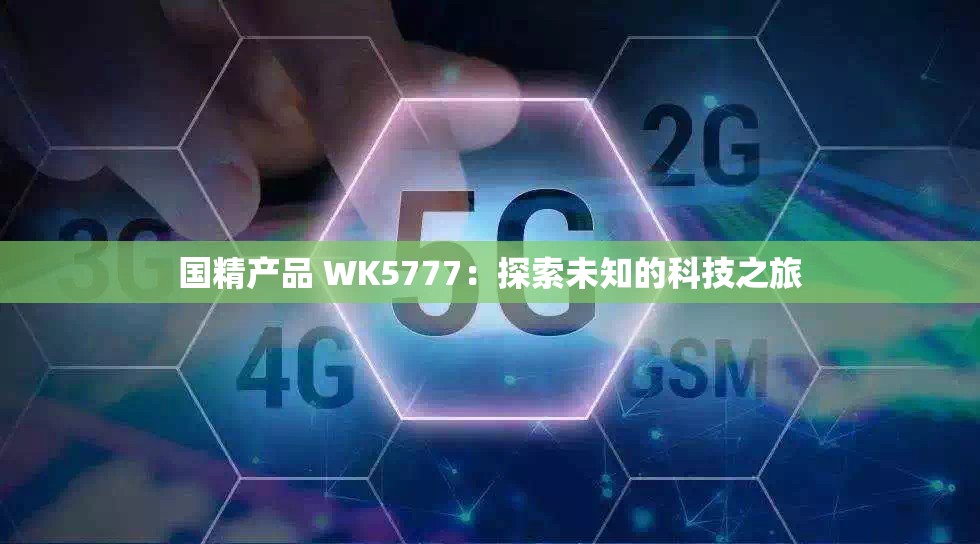 国精产品 WK5777：探索未知的科技之旅