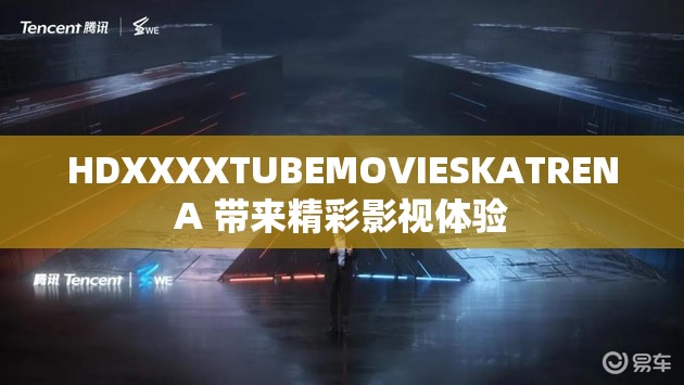 HDXXXXTUBEMOVIESKATRENA 带来精彩影视体验
