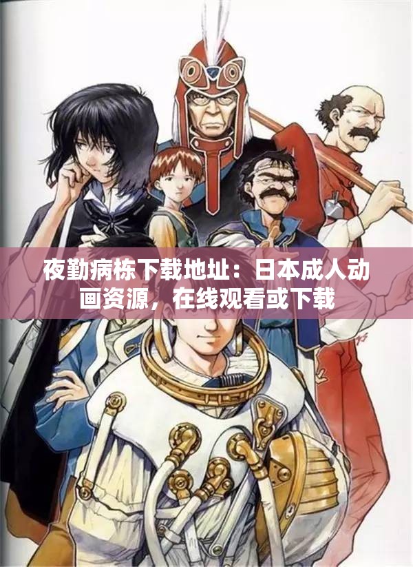 夜勤病栋下载地址：日本成人动画资源，在线观看或下载