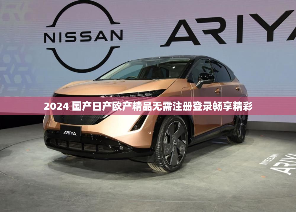2024 国产日产欧产精品无需注册登录畅享精彩