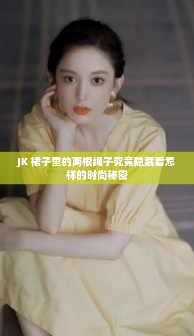 JK 裙子里的两根绳子究竟隐藏着怎样的时尚秘密