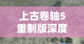 上古卷轴5重制版深度攻略，全面揭秘新邑堡垒藏宝图获取与解析
