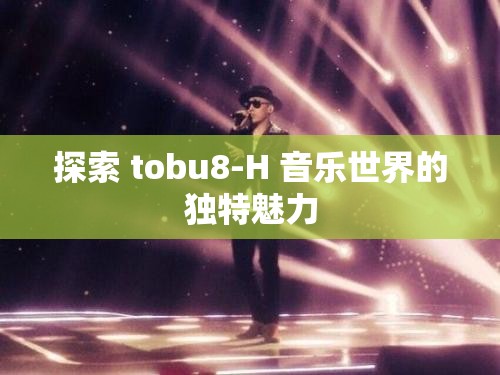 探索 tobu8-H 音乐世界的独特魅力