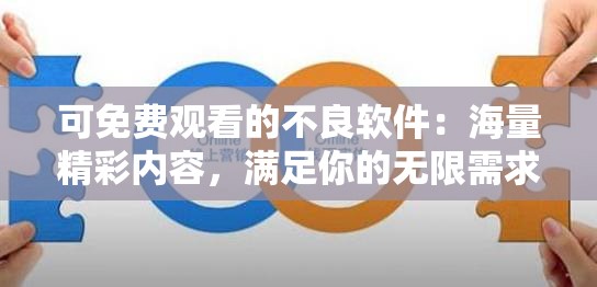 可免费观看的不良软件：海量精彩内容，满足你的无限需求