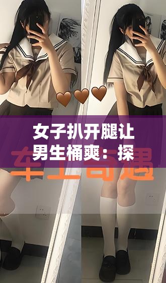 女子扒开腿让男生桶爽：探索两性关系中的私密领域