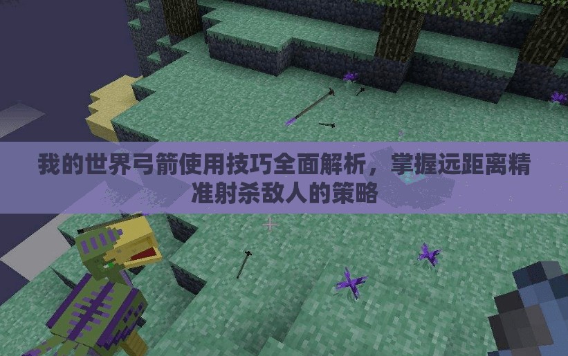 我的世界弓箭使用技巧全面解析，掌握远距离精准射杀敌人的策略