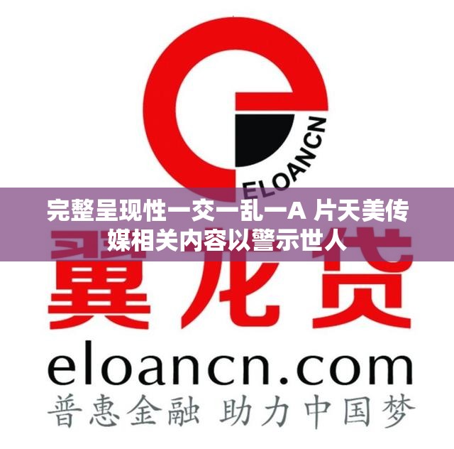 完整呈现性一交一乱一A 片天美传媒相关内容以警示世人