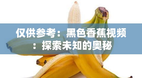 仅供参考：黑色香蕉视频：探索未知的奥秘