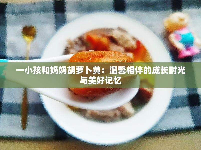 一小孩和妈妈胡萝卜黄：温馨相伴的成长时光与美好记忆