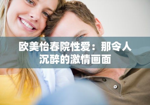 欧美怡春院性爱：那令人沉醉的激情画面