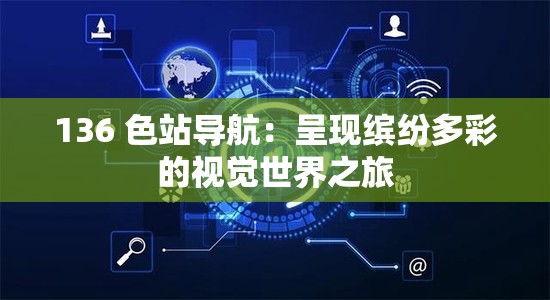 136 色站导航：呈现缤纷多彩的视觉世界之旅
