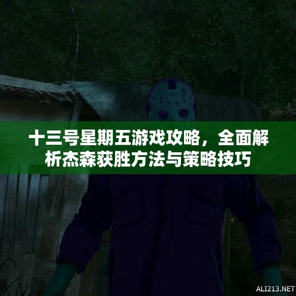 十三号星期五游戏攻略，全面解析杰森获胜方法与策略技巧