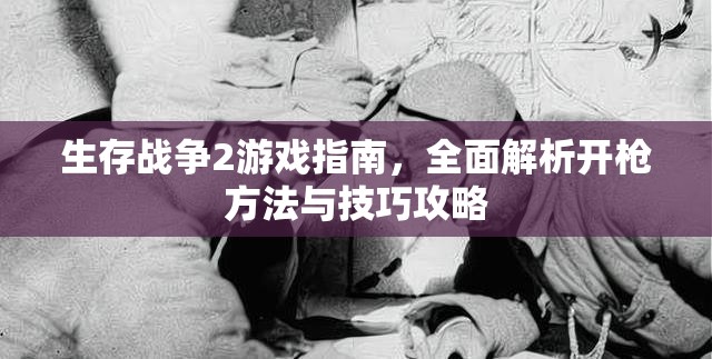 生存战争2游戏指南，全面解析开枪方法与技巧攻略