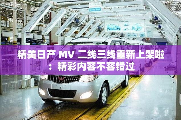 精美日产 MV 二线三线重新上架啦：精彩内容不容错过